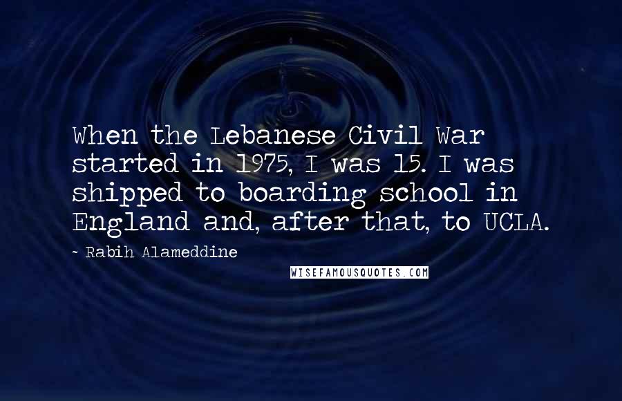 Rabih Alameddine Quotes: When the Lebanese Civil War started in 1975, I was 15. I was shipped to boarding school in England and, after that, to UCLA.