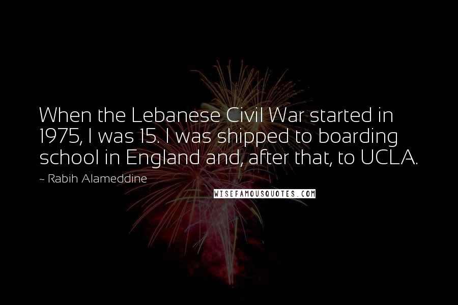 Rabih Alameddine Quotes: When the Lebanese Civil War started in 1975, I was 15. I was shipped to boarding school in England and, after that, to UCLA.