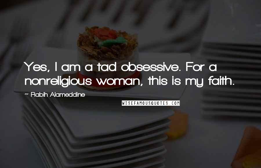 Rabih Alameddine Quotes: Yes, I am a tad obsessive. For a nonreligious woman, this is my faith.