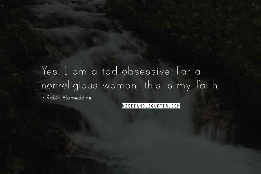 Rabih Alameddine Quotes: Yes, I am a tad obsessive. For a nonreligious woman, this is my faith.