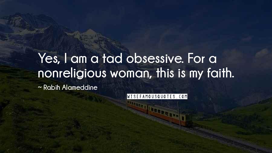 Rabih Alameddine Quotes: Yes, I am a tad obsessive. For a nonreligious woman, this is my faith.
