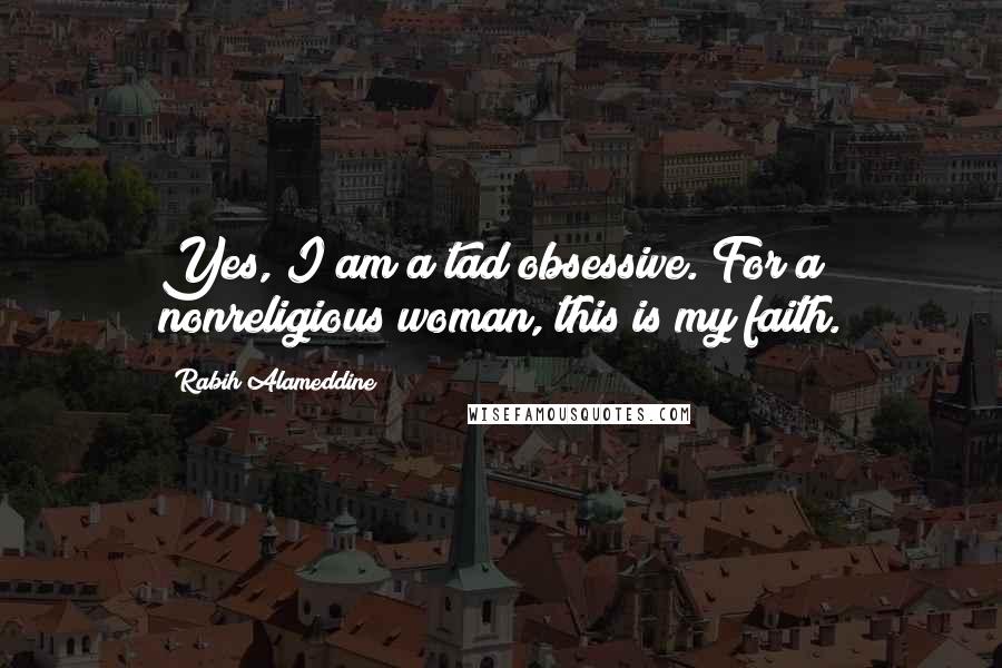 Rabih Alameddine Quotes: Yes, I am a tad obsessive. For a nonreligious woman, this is my faith.