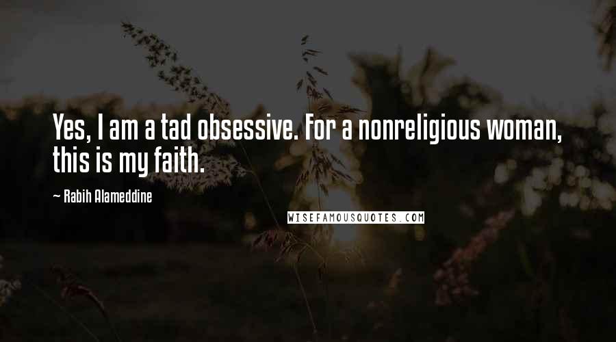 Rabih Alameddine Quotes: Yes, I am a tad obsessive. For a nonreligious woman, this is my faith.