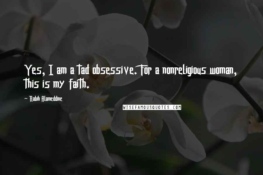 Rabih Alameddine Quotes: Yes, I am a tad obsessive. For a nonreligious woman, this is my faith.