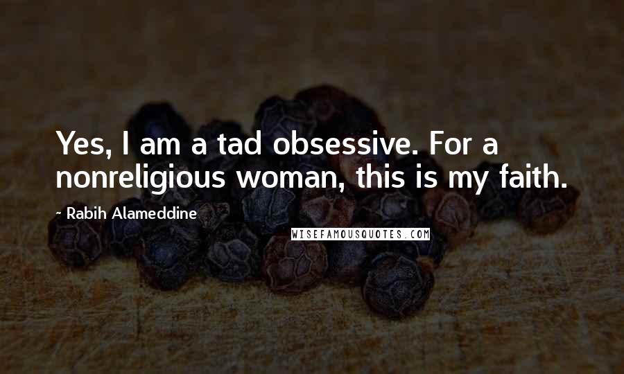 Rabih Alameddine Quotes: Yes, I am a tad obsessive. For a nonreligious woman, this is my faith.