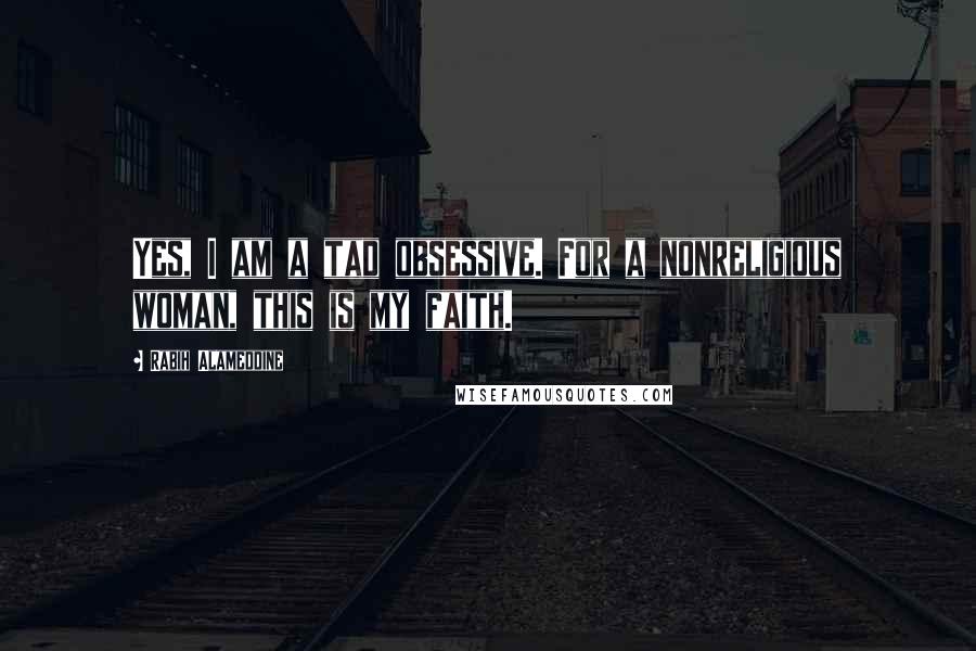 Rabih Alameddine Quotes: Yes, I am a tad obsessive. For a nonreligious woman, this is my faith.