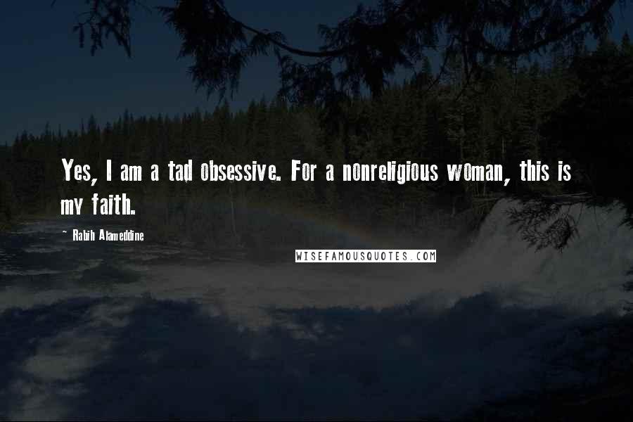 Rabih Alameddine Quotes: Yes, I am a tad obsessive. For a nonreligious woman, this is my faith.