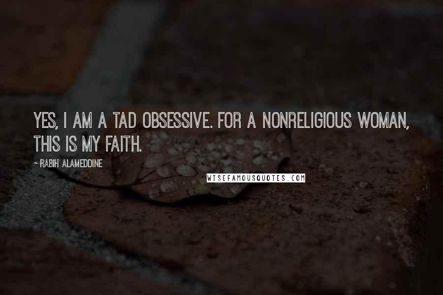 Rabih Alameddine Quotes: Yes, I am a tad obsessive. For a nonreligious woman, this is my faith.