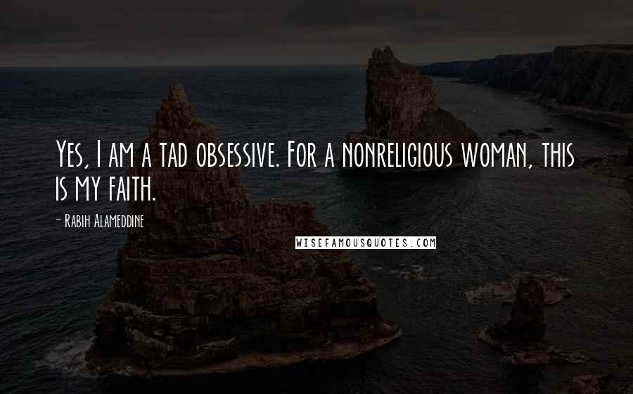 Rabih Alameddine Quotes: Yes, I am a tad obsessive. For a nonreligious woman, this is my faith.