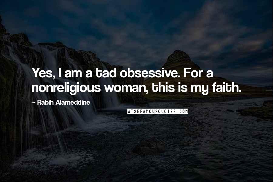 Rabih Alameddine Quotes: Yes, I am a tad obsessive. For a nonreligious woman, this is my faith.