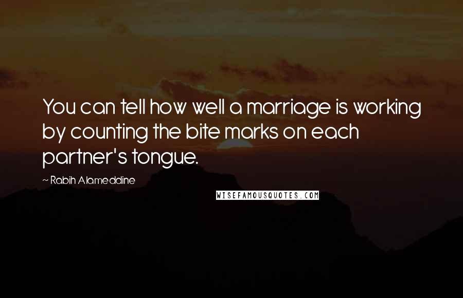 Rabih Alameddine Quotes: You can tell how well a marriage is working by counting the bite marks on each partner's tongue.