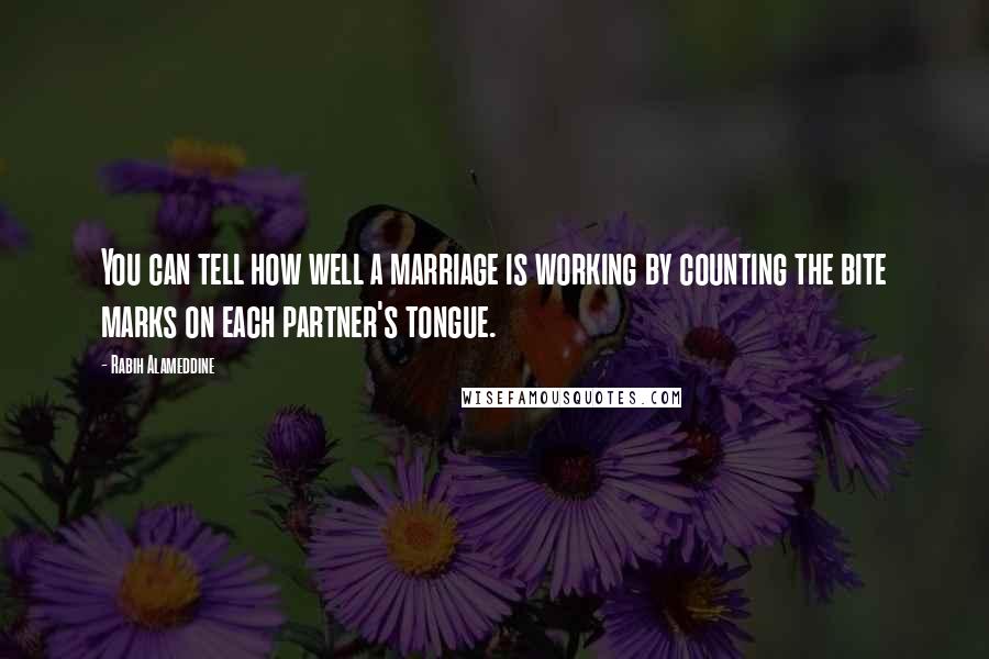 Rabih Alameddine Quotes: You can tell how well a marriage is working by counting the bite marks on each partner's tongue.