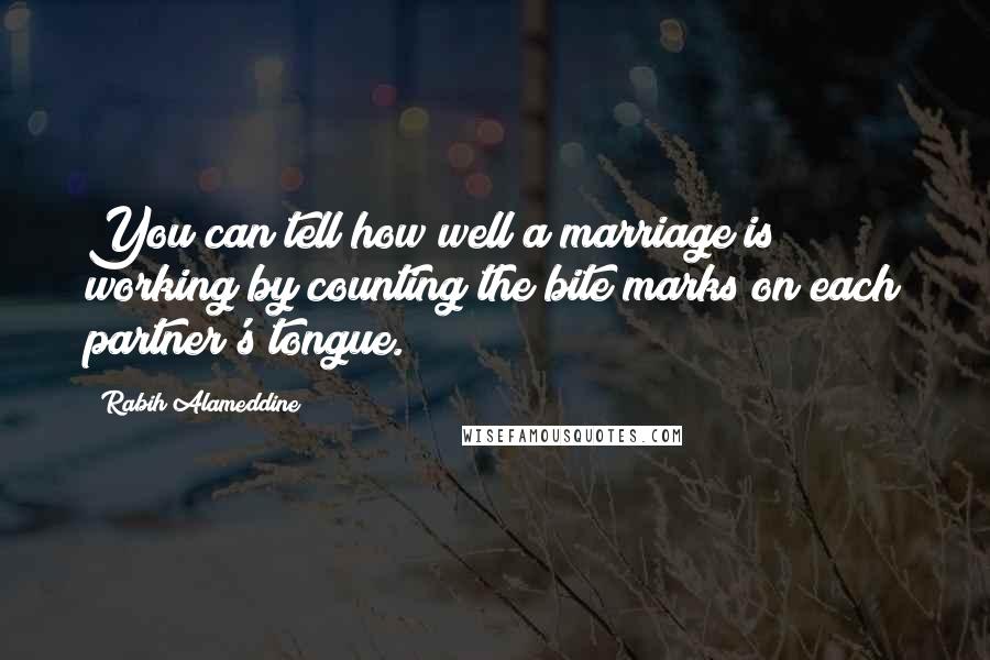 Rabih Alameddine Quotes: You can tell how well a marriage is working by counting the bite marks on each partner's tongue.