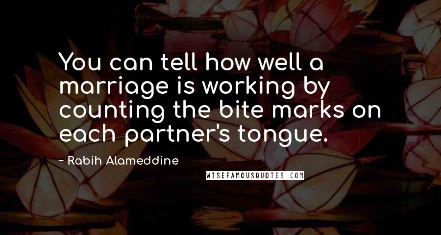 Rabih Alameddine Quotes: You can tell how well a marriage is working by counting the bite marks on each partner's tongue.