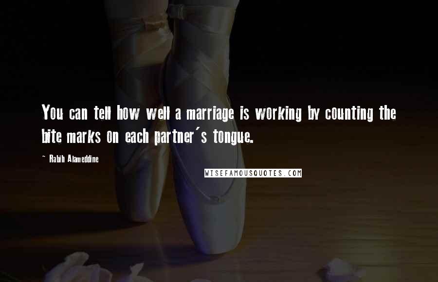 Rabih Alameddine Quotes: You can tell how well a marriage is working by counting the bite marks on each partner's tongue.