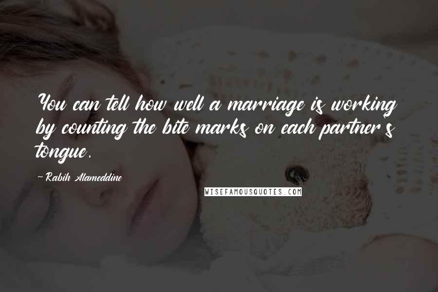 Rabih Alameddine Quotes: You can tell how well a marriage is working by counting the bite marks on each partner's tongue.