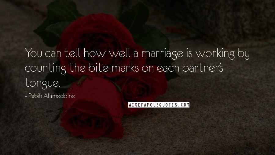 Rabih Alameddine Quotes: You can tell how well a marriage is working by counting the bite marks on each partner's tongue.