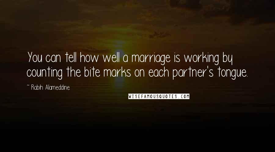 Rabih Alameddine Quotes: You can tell how well a marriage is working by counting the bite marks on each partner's tongue.