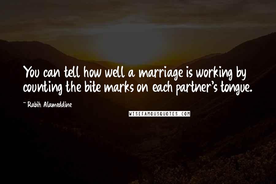 Rabih Alameddine Quotes: You can tell how well a marriage is working by counting the bite marks on each partner's tongue.