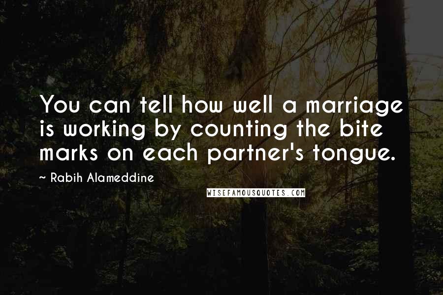 Rabih Alameddine Quotes: You can tell how well a marriage is working by counting the bite marks on each partner's tongue.