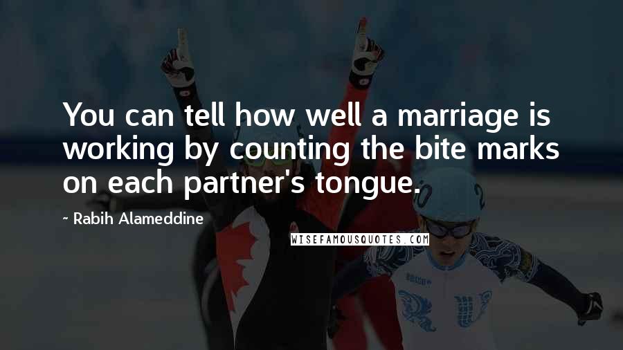 Rabih Alameddine Quotes: You can tell how well a marriage is working by counting the bite marks on each partner's tongue.