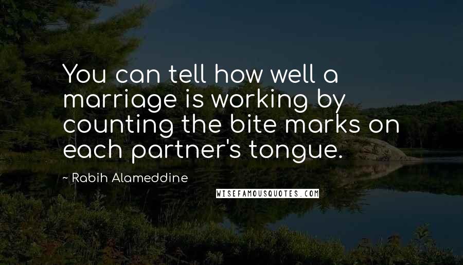 Rabih Alameddine Quotes: You can tell how well a marriage is working by counting the bite marks on each partner's tongue.