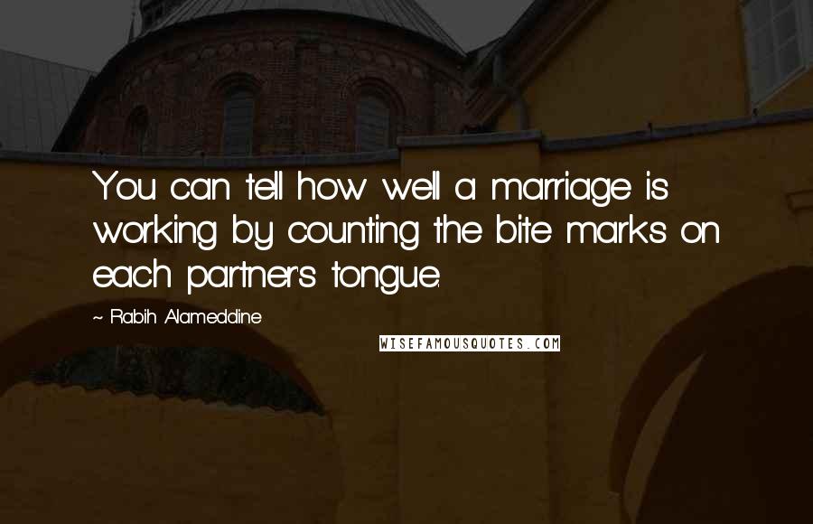 Rabih Alameddine Quotes: You can tell how well a marriage is working by counting the bite marks on each partner's tongue.