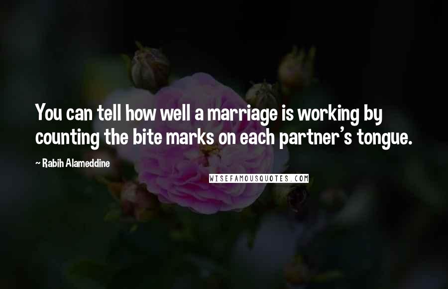 Rabih Alameddine Quotes: You can tell how well a marriage is working by counting the bite marks on each partner's tongue.