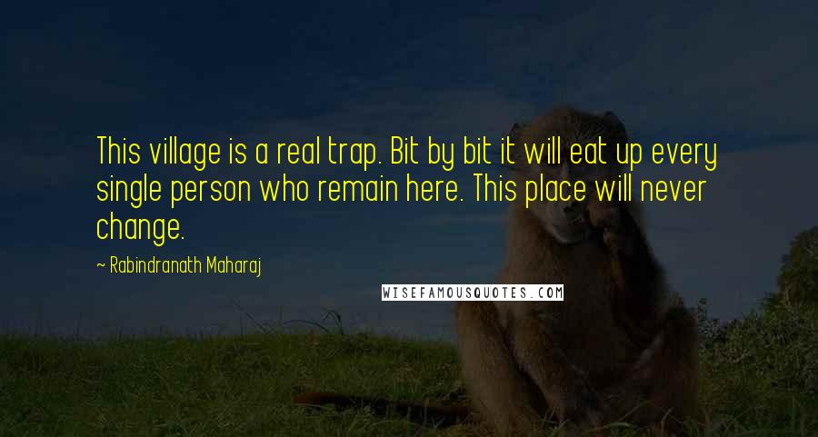 Rabindranath Maharaj Quotes: This village is a real trap. Bit by bit it will eat up every single person who remain here. This place will never change.