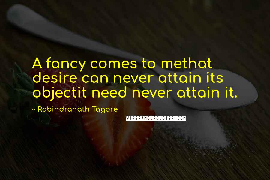 Rabindranath Tagore Quotes: A fancy comes to methat desire can never attain its objectit need never attain it.