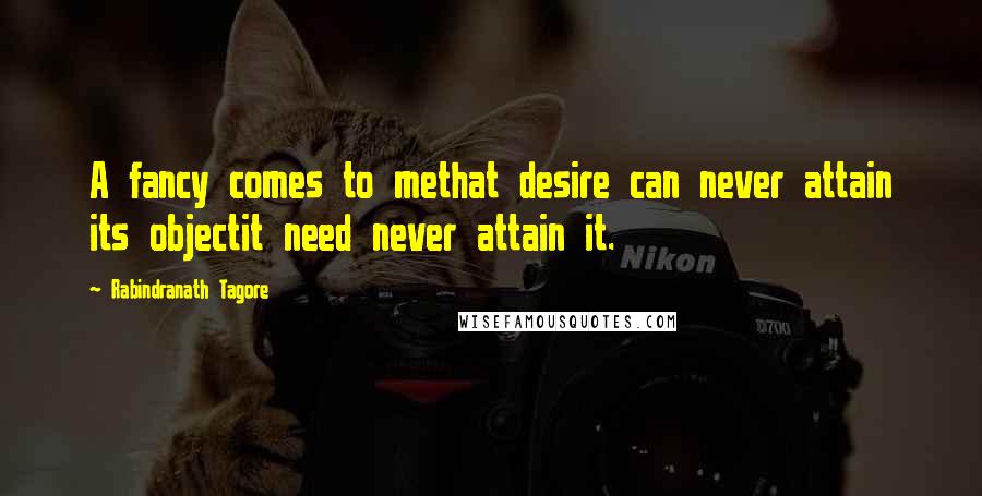 Rabindranath Tagore Quotes: A fancy comes to methat desire can never attain its objectit need never attain it.