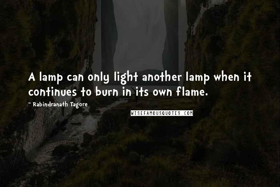 Rabindranath Tagore Quotes: A lamp can only light another lamp when it continues to burn in its own flame.