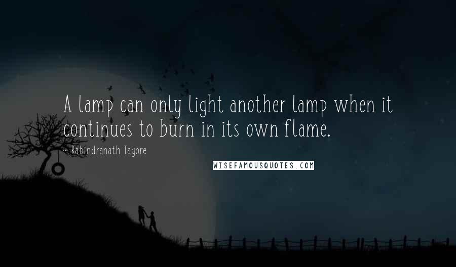 Rabindranath Tagore Quotes: A lamp can only light another lamp when it continues to burn in its own flame.