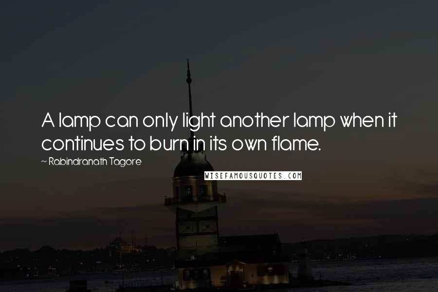 Rabindranath Tagore Quotes: A lamp can only light another lamp when it continues to burn in its own flame.