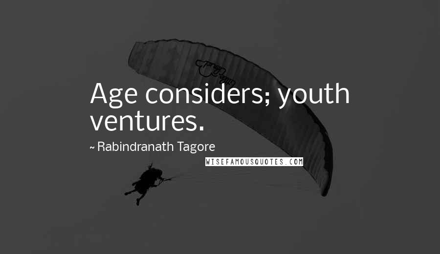 Rabindranath Tagore Quotes: Age considers; youth ventures.