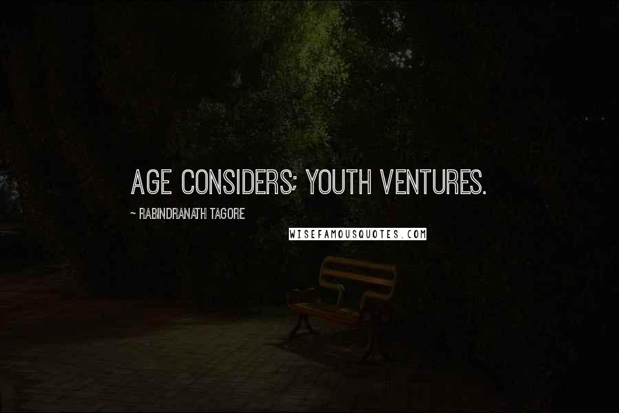 Rabindranath Tagore Quotes: Age considers; youth ventures.