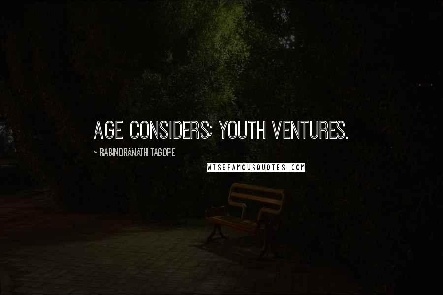 Rabindranath Tagore Quotes: Age considers; youth ventures.