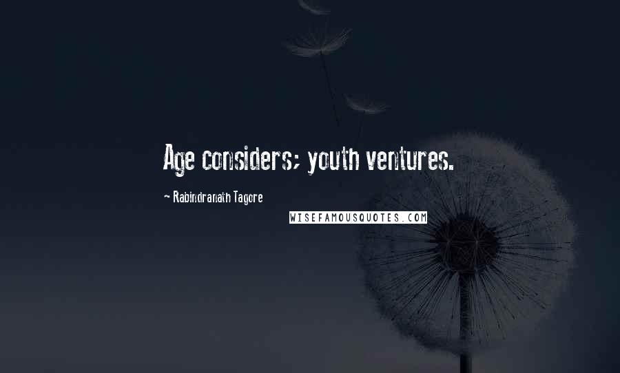 Rabindranath Tagore Quotes: Age considers; youth ventures.