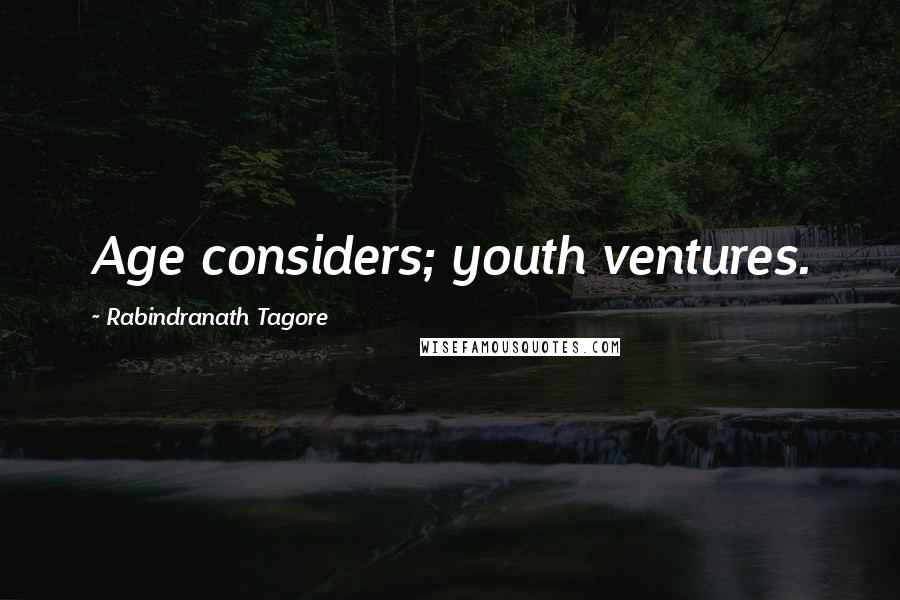 Rabindranath Tagore Quotes: Age considers; youth ventures.