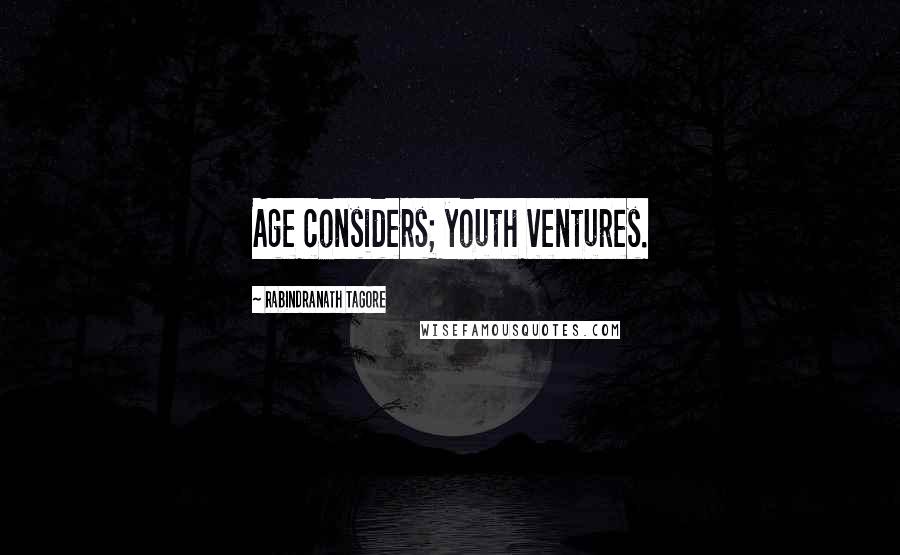 Rabindranath Tagore Quotes: Age considers; youth ventures.