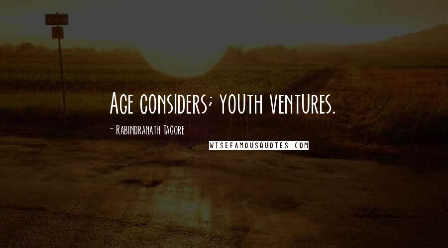 Rabindranath Tagore Quotes: Age considers; youth ventures.