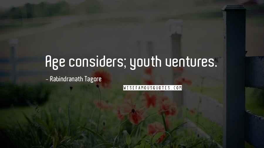 Rabindranath Tagore Quotes: Age considers; youth ventures.