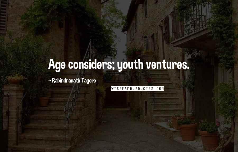 Rabindranath Tagore Quotes: Age considers; youth ventures.