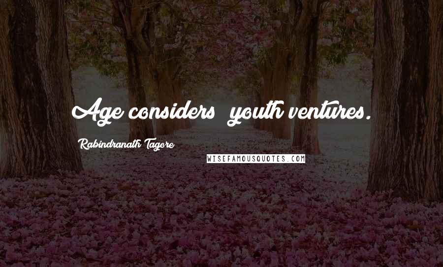 Rabindranath Tagore Quotes: Age considers; youth ventures.