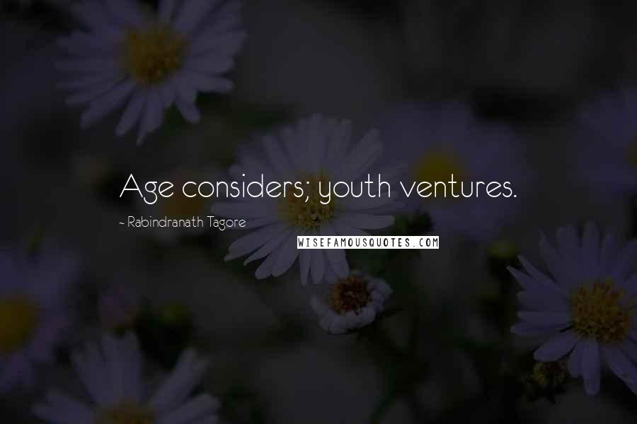 Rabindranath Tagore Quotes: Age considers; youth ventures.