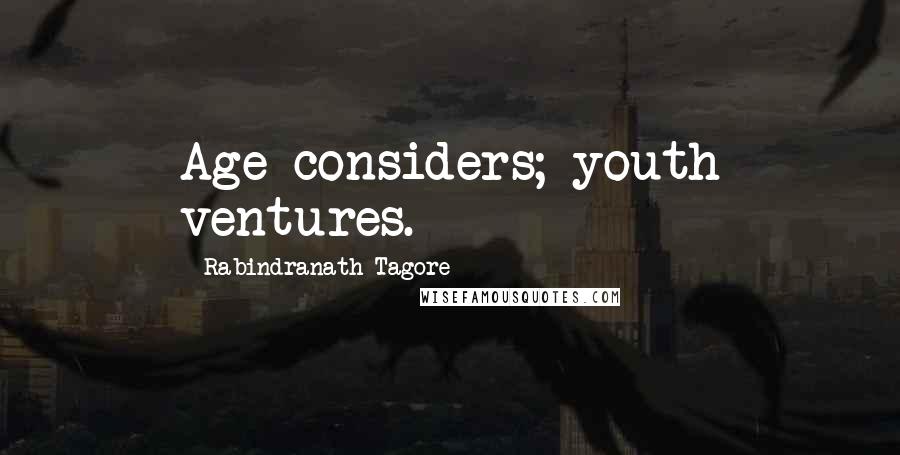 Rabindranath Tagore Quotes: Age considers; youth ventures.