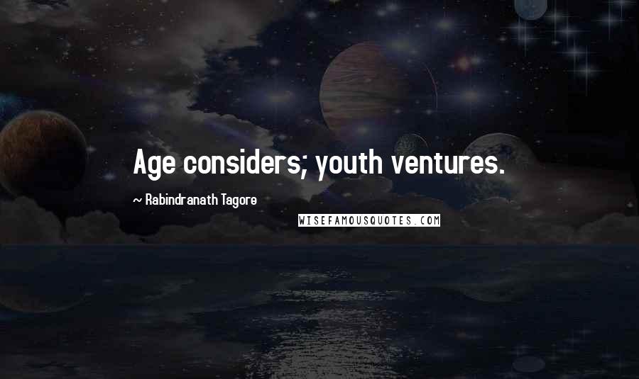 Rabindranath Tagore Quotes: Age considers; youth ventures.