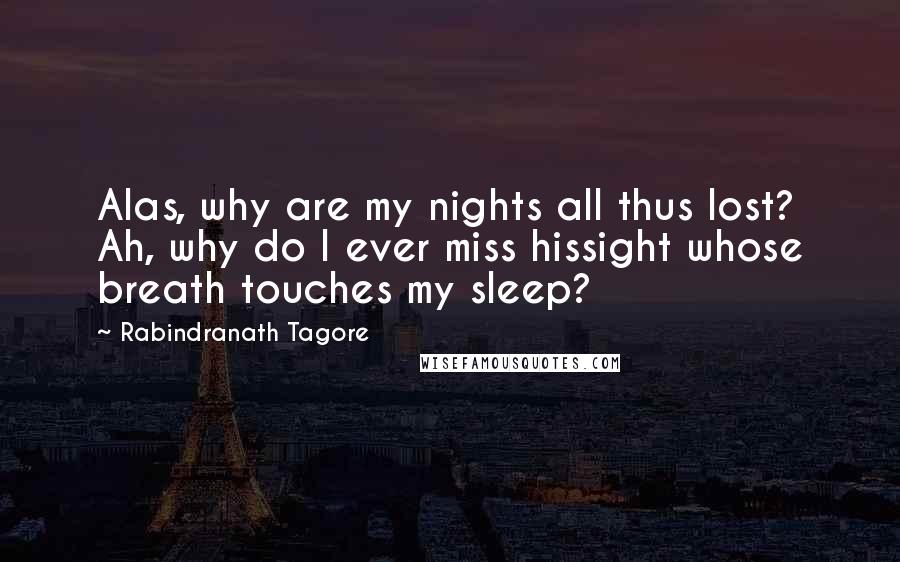 Rabindranath Tagore Quotes: Alas, why are my nights all thus lost? Ah, why do I ever miss hissight whose breath touches my sleep?