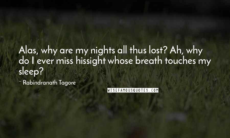 Rabindranath Tagore Quotes: Alas, why are my nights all thus lost? Ah, why do I ever miss hissight whose breath touches my sleep?