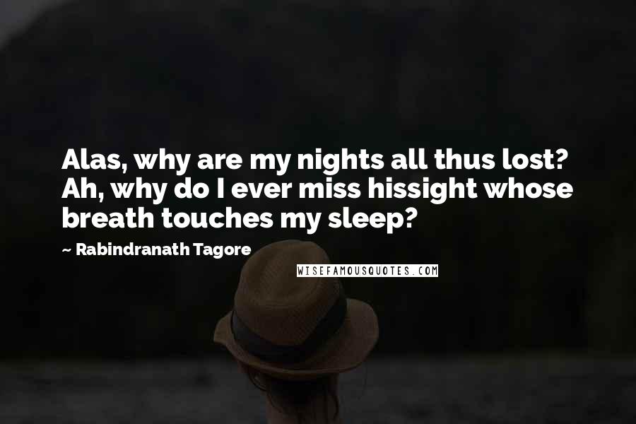 Rabindranath Tagore Quotes: Alas, why are my nights all thus lost? Ah, why do I ever miss hissight whose breath touches my sleep?